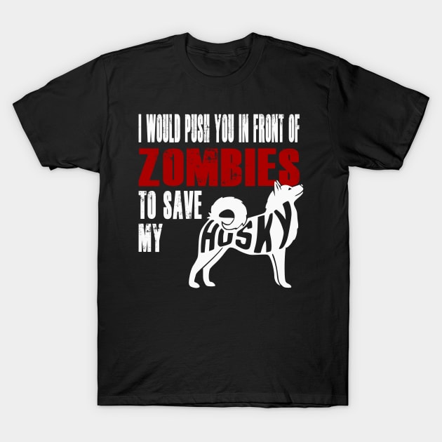 I Would Push You In Front Of Zombies To Save My Husky T-Shirt by Yesteeyear